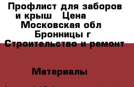 Профлист для заборов и крыш › Цена ­ 520 - Московская обл., Бронницы г. Строительство и ремонт » Материалы   